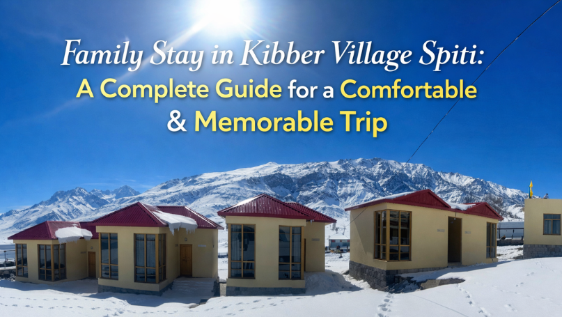 Family Stay in Kibber Village Spiti: A Complete Guide for a Comfortable & Memorable Trip